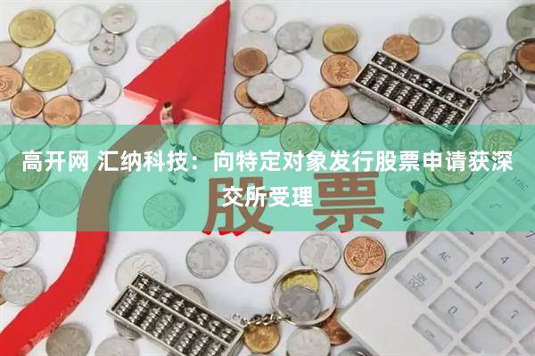高开网 汇纳科技：向特定对象发行股票申请获深交所受理