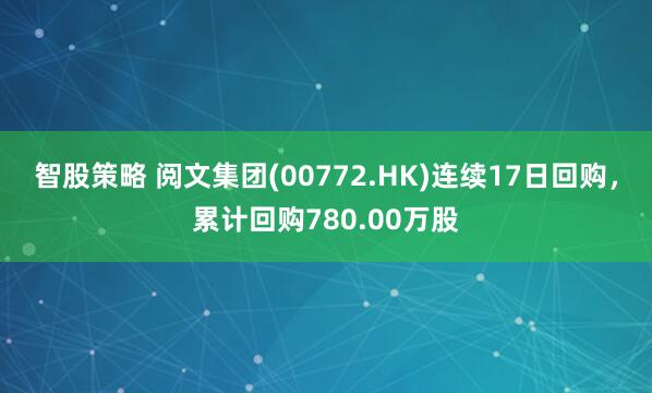 智股策略 阅文集团(00772.HK)连续17日回购，累计回购780.00万股