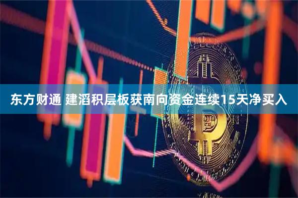 东方财通 建滔积层板获南向资金连续15天净买入
